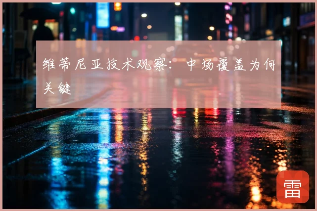 维蒂尼亚技术观察:中场覆盖为何关键