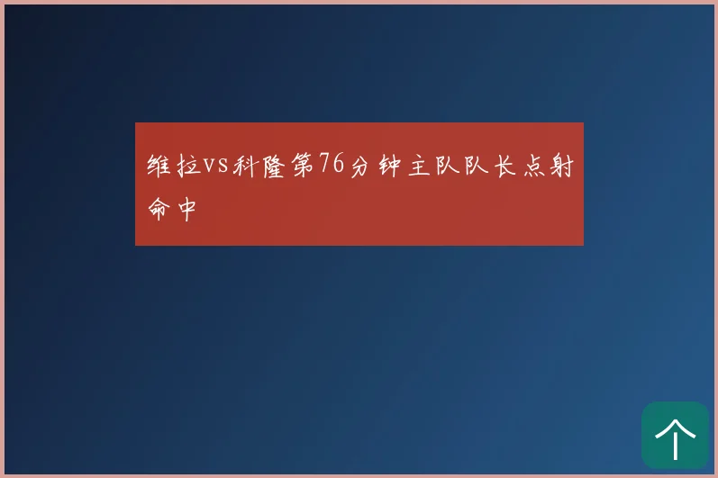 维拉vs科隆第76分钟主队队长点射命中