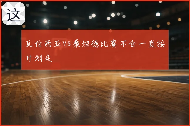 瓦伦西亚vs桑坦德比赛不会一直按计划走