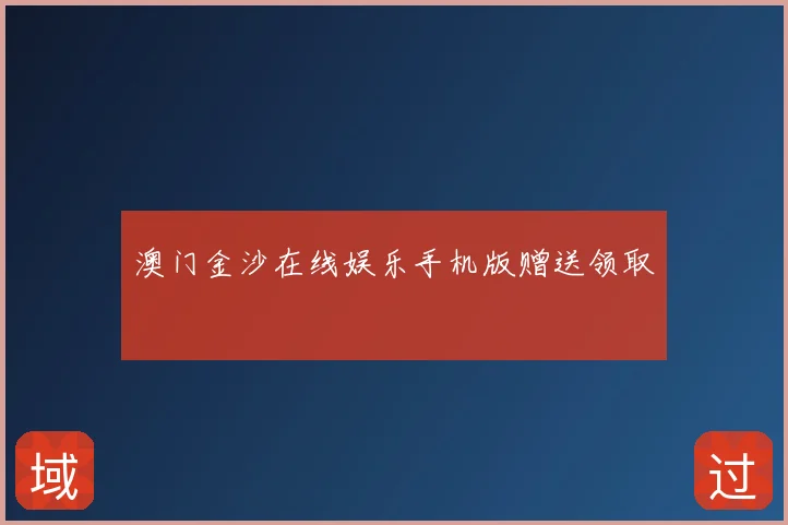 澳门金沙在线娱乐手机版赠送领取