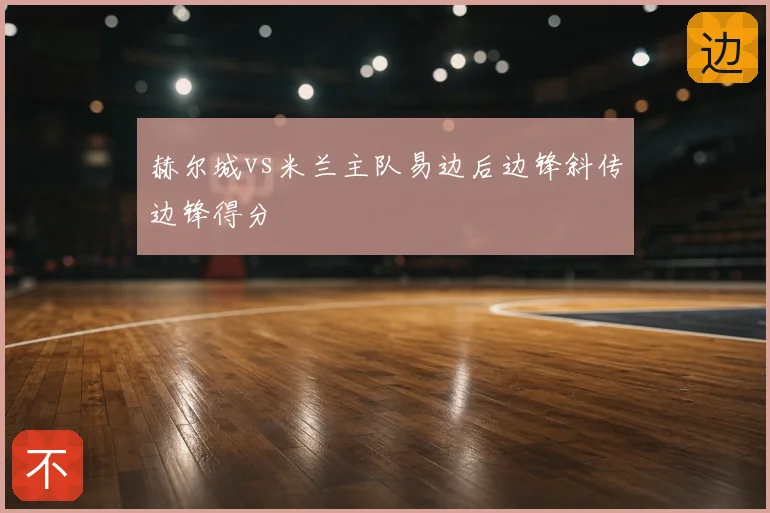 赫尔城vs米兰主队易边后边锋斜传边锋得分