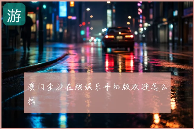 澳门金沙在线娱乐手机版欢迎怎么找