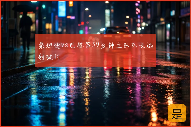桑坦德vs巴黎第59分钟主队队长远射破门