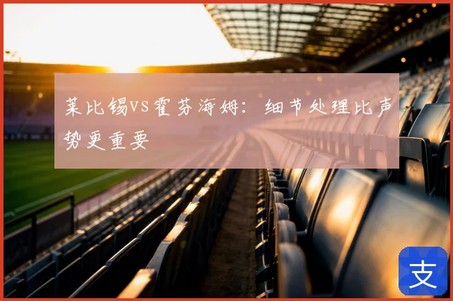 莱比锡vs霍芬海姆：细节处理比声势更重要