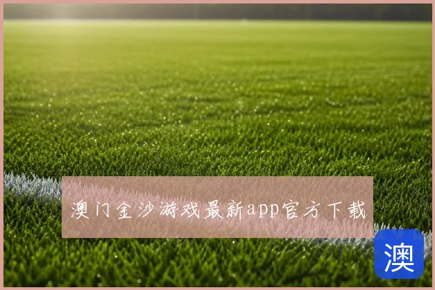 澳门金沙游戏最新app官方下载