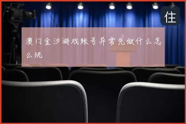 澳门金沙游戏账号异常先做什么怎么玩