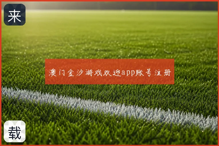 澳门金沙游戏欢迎app账号注册