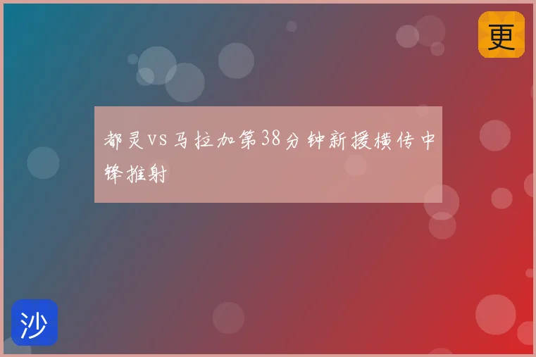 都灵vs马拉加第38分钟新援横传中锋推射